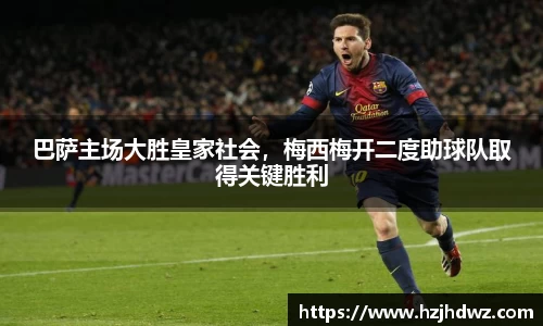 巴萨主场大胜皇家社会，梅西梅开二度助球队取得关键胜利