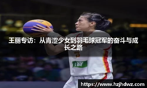 王丽专访：从青涩少女到羽毛球冠军的奋斗与成长之路