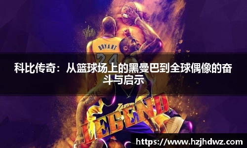 科比传奇：从篮球场上的黑曼巴到全球偶像的奋斗与启示