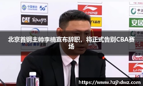 北京首钢主帅李楠宣布辞职，将正式告别CBA赛场