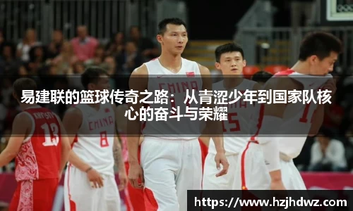 易建联的篮球传奇之路：从青涩少年到国家队核心的奋斗与荣耀